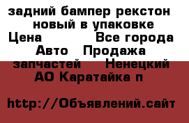 задний бампер рекстон 3   новый в упаковке › Цена ­ 8 000 - Все города Авто » Продажа запчастей   . Ненецкий АО,Каратайка п.